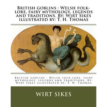 British goblins: Welsh folk-lore, fairy mythology, legends and traditions. By: Wirt Sikes illustrated by: T. H. Thomas