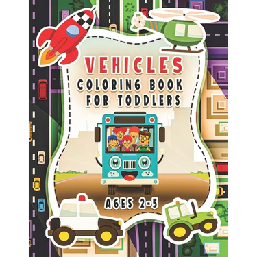 Vehicle Coloring Book For Toddlers Ages 2-5: For Kids, Boys And Girls, Pages With Helicopters, Trains, Tractors, Diggers, Preschoolers...