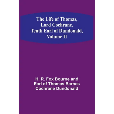 The Life of Thomas, Lord Cochrane, Tenth Earl of Dundonald, Volume II