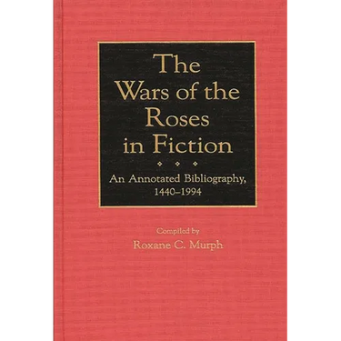 The Wars of the Roses in Fiction: An Annotated Bibliography, 1440-1994