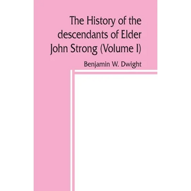 The history of the descendants of Elder John Strong, of Northampton, Mass (Volume I)