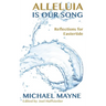 Alleluia Is Our Song: Reflections on Eastertide