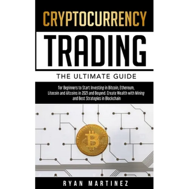 Cryptocurrency Trading: The Ultimate Guide for Beginners to Start Investing in Bitcoin, Ethereum, Litecoin and Altcoins in 2021 and Beyond. Cr