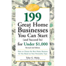 199 Great Home Businesses You Can Start (and Succeed In) for Under $1,000: How to Choose the Best Home Business for You Based on Your Personality Type