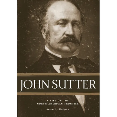 John Sutter: A Life on the North American Frontier