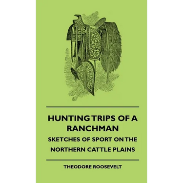 Hunting Trips of a Ranchman - Sketches of Sport on the Northern Cattle Plains