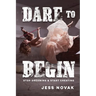 Dare to Begin: Stop Dreaming & Start Creating
