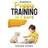 Perfect Puppy Training in 7 Days: Commands, Tricks, Tips, Physical and Mental Exercises to Raise your Best Friend in a Positive Way, without Stress or