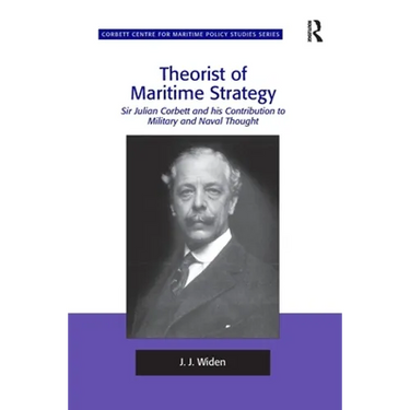 Theorist of Maritime Strategy: Sir Julian Corbett and his Contribution to Military and Naval Thought