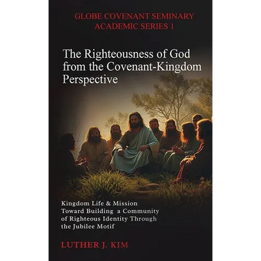 The Righteousness of God from the Covenant Kingdom Perspective: Kingdom Life & Mission Toward Building a Community of Righteous Identity through the J
