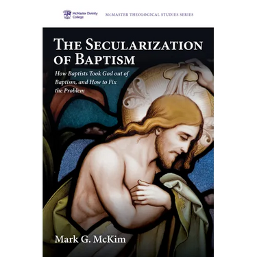 The Secularization of Baptism: How Baptists Took God Out of Baptism, and How to Fix the Problem