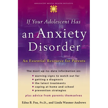 If Your Adolescent Has an Anxiety Disorder: An Essential Resource for Parents