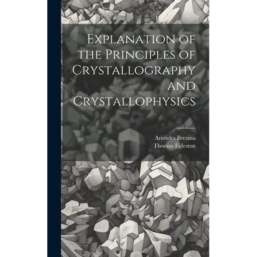 Explanation of the Principles of Crystallography and Crystallophysics
