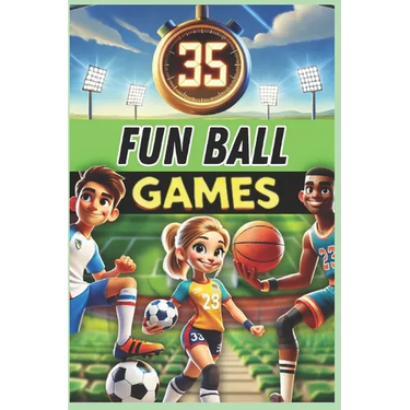 35 Fun Ball Games: A must-have guide for PE teachers, sports educators, and coaches looking for exciting activities to develop coordination, teamwork,