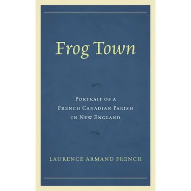 Frog Town: Portrait of a French Canadian Parish in New England