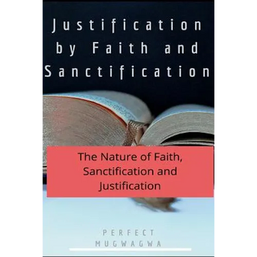 Justification by Faith and Sanctification: The Nature of Faith, Sanctification and Justification