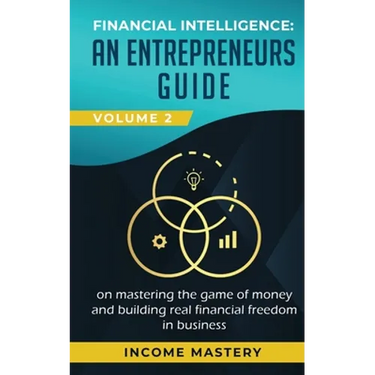 Financial Intelligence: An Entrepreneurs Guide on Mastering the Game of Money and Building Real Financial Freedom in Business Volume 2: Financ