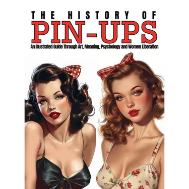 The History of Pin-Ups: An Illustrated Guide Through Art, Meaning, Psychology and Women Liberation.