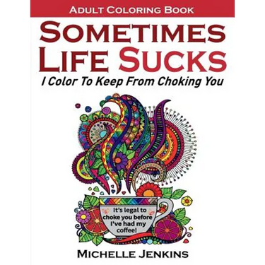 Sometimes Life Sucks! - Adult Coloring Book: I Color To Keep From Choking You