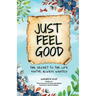 Just Feel Good: The Secret To The Life You've Always Wanted