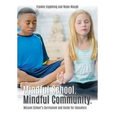 Mindful School. Mindful Community.: McLean School's Curriculum and Guide for Educators Information, Resources, and Materials to Develop, Implement, an