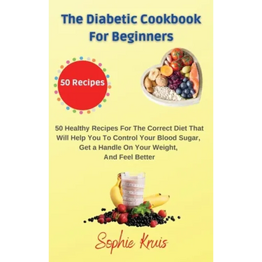 The Diabetic Cookbook for Beginners: 50 Healthy Recipes For The Correct Diet That Will Help You To Control Your Blood Sugar, Get a Handle On Your Weig