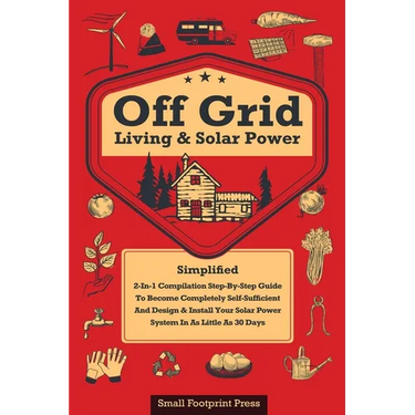 Off Grid Living & Solar Power: 2-in-1 Compilation: Step-By-Step Guide to Become Completely Self-Sufficient In as Little as 30 Days Design & Install Po
