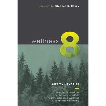 Wellness 8: The Eight Dimensions to Achieving Incredible Health, Increased Happiness and Continual Well-being