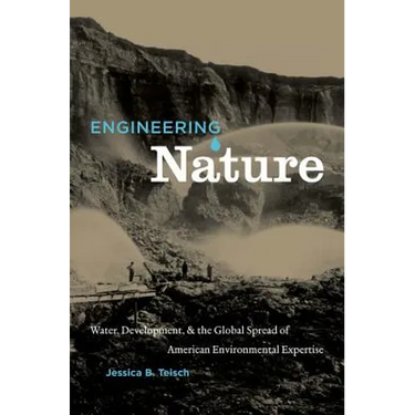 Engineering Nature: Water, Development, & the Global Spread of American Environmental Expertise