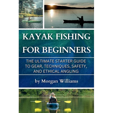 Kayak Fishing for Beginners: The Ultimate Starter Guide to Gear, Techniques, Safety, and Ethical Angling