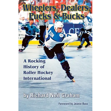 Wheelers, Dealers, Pucks & Bucks: A Rocking History of Roller Hockey International