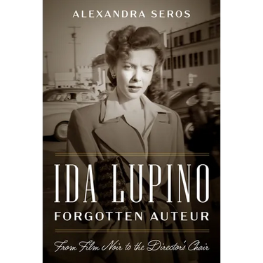 Ida Lupino, Forgotten Auteur: From Film Noir to the Director's Chair