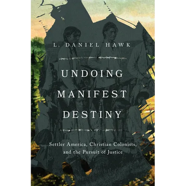 Undoing Manifest Destiny: Settler America, Christian Colonists, and the Pursuit of Justice