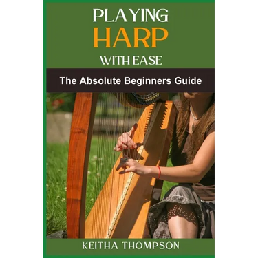 Playing Harp with Ease: A Beginner's Guide To Mastering Techniques, Chords, And Songs With Simple Tips And Proven Methods
