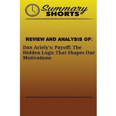 Review and Analysis Of: : Dan Ariely's: Payoff: The Hidden Logic That Shapes Our Motivations