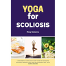 Yoga for Scoliosis: A Beginner's 3-Step Quick Start Guide on Managing Scoliosis Through Yoga and the Ayurvedic Diet, with Sample Recipes