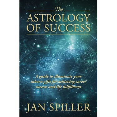 The Astrology of Success: A Guide to Illuminate Your Inborn Gifts for Achieving Career Success and Life Fulfillment
