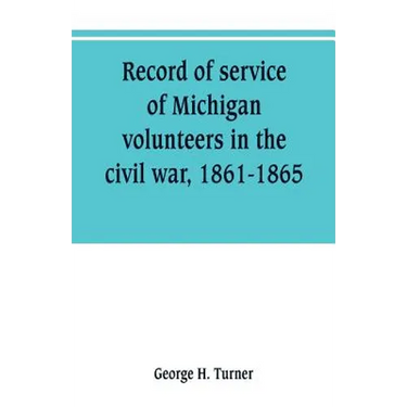 Record of service of Michigan volunteers in the civil war, 1861-1865