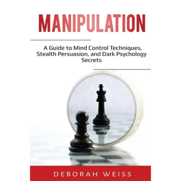 Manipulation: A Guide to Mind Control Techniques, Stealth Persuasion, and Dark Psychology Secrets