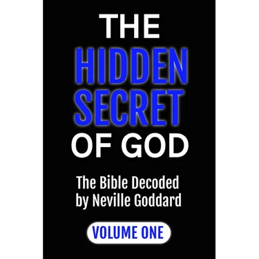 The Hidden Secret of God the Bible Decoded by Neville Goddard: Volume One