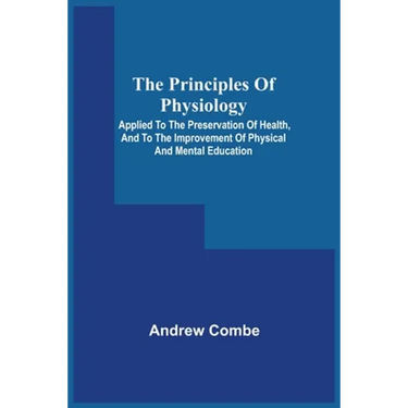 The Principles Of Physiology; Applied To The Preservation Of Health, And To The Improvement Of Physical And Mental Education