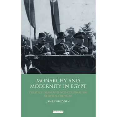 Monarchy and Modernity in Egypt: Politics, Islam and Neo-Colonialism Between the Wars