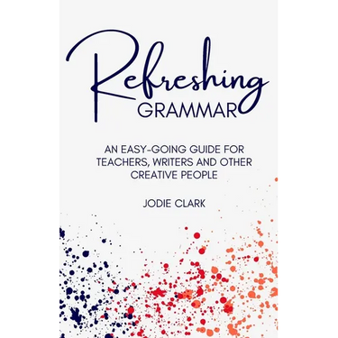 Refreshing Grammar: An easy-going guide for teachers, writers and other creative people