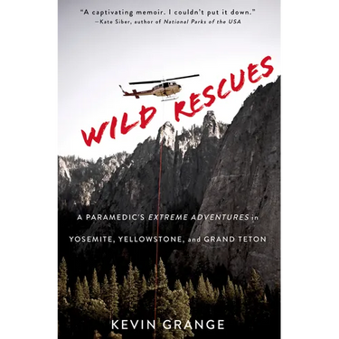 Wild Rescues: A Paramedic's Extreme Adventures in Yosemite, Yellowstone, and Grand Teton