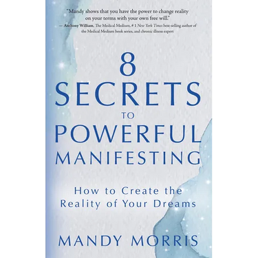 8 Secrets to Powerful Manifesting: How to Create the Reality of Your Dreams