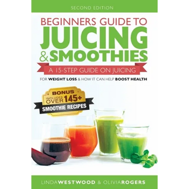 Beginners Guide to Juicing & Smoothies: A 15-Step Guide On Juicing for Weight Loss & How It Can Help Boost Health (BONUS: Includes Over 145 Smoothie R