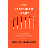 The Rekindled Heart: 6 Essentials for Reviving Your Faith