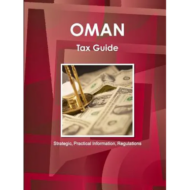 Oman Tax Guide - Strategic, Practical Information, Regulations