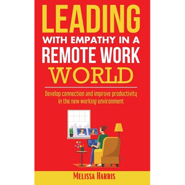 Leading With Empathy in a Remote Work World: Develop connection & improve productivity in the new working environment