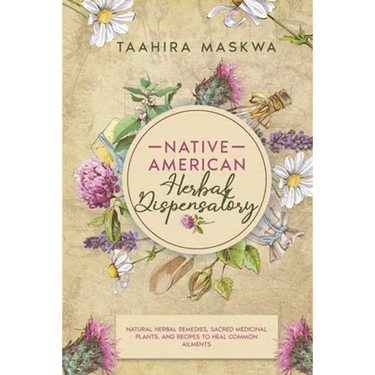 Native American Herbal Dispensatory: Natural Herbal Remedies, Sacred Medicinal Plants and Recipes to Heal Common Ailments